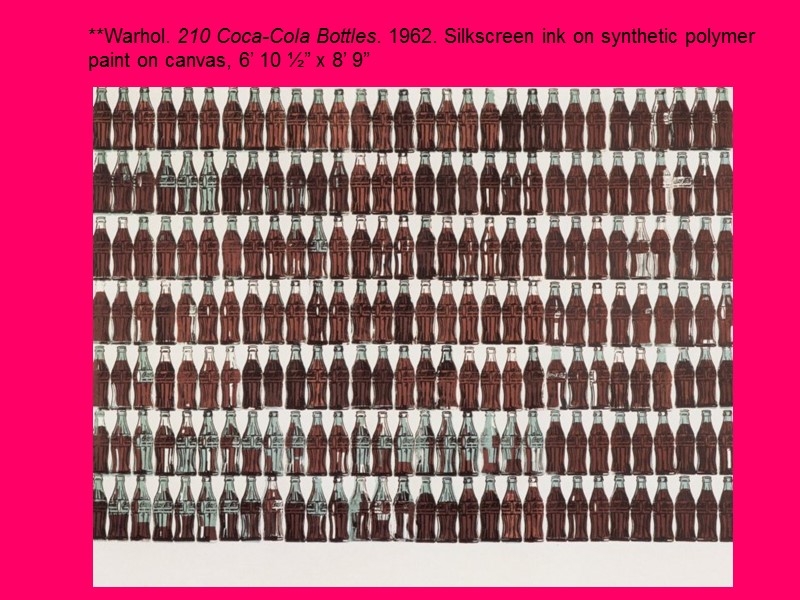 **Warhol. 210 Coca-Cola Bottles. 1962. Silkscreen ink on synthetic polymer paint on canvas, 6’